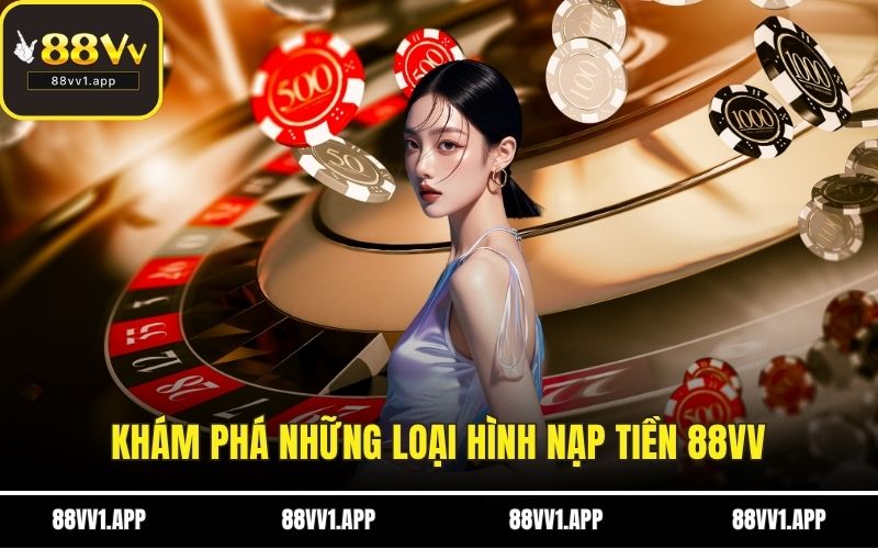 Khám phá những loại hình nạp tiền 88VV