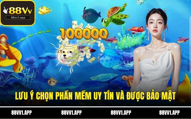 Lưu ý chọn phần mềm uy tín và được bảo mật