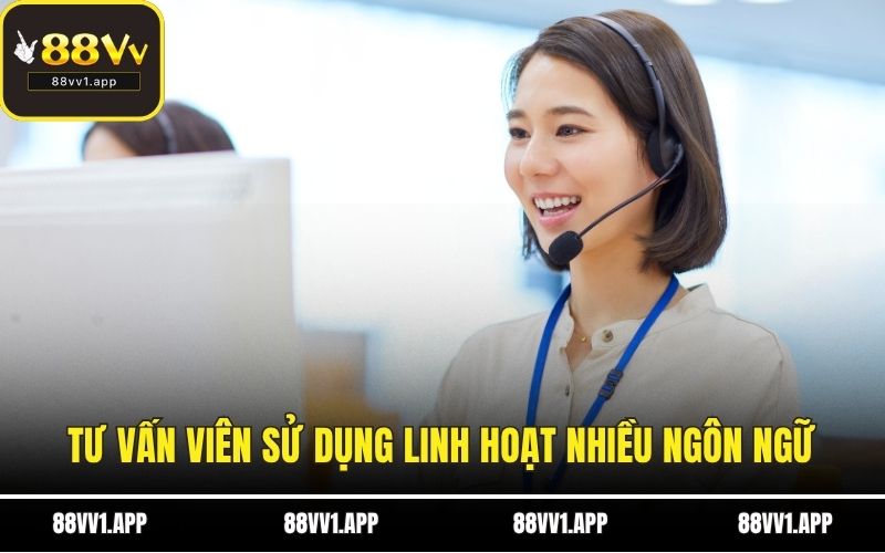 Tư vấn viên sử dụng linh hoạt nhiều ngôn ngữ